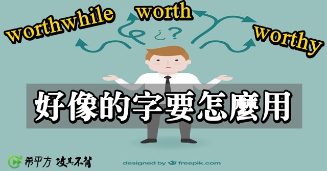 外表很像 用法不一樣 Worth Worthy Worthwhile 怎麼用 蔡英文 Cool3c